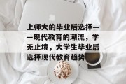 上师大的毕业后选择——现代教育的潮流，学无止境，大学生毕业后选择现代教育趋势