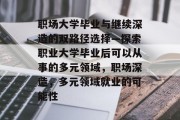 职场大学毕业与继续深造的双路径选择—探索职业大学毕业后可以从事的多元领域，职场深造，多元领域就业的可能性