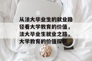 从法大毕业生的就业路径看大学教育的价值，法大毕业生就业之路，大学教育的价值探析