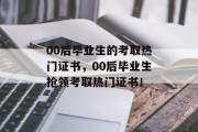 00后毕业生的考取热门证书，00后毕业生抢领考取热门证书！