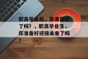 职高毕业后，你准备好了吗？，职高毕业生，你准备好迎接未来了吗？