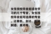 女生技校毕业后适合学习的几个专业，女生技校毕业后可选择的专业，计算机、会计、机械制造、美术等。