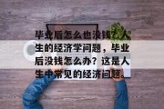 毕业后怎么也没钱？人生的经济学问题，毕业后没钱怎么办？这是人生中常见的经济问题。