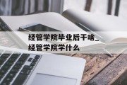 经管学院毕业后干啥_经管学院学什么