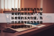 为什么选择军队作为毕业后的理想选择？，军队教育的五大价值，为什么选择军队作为毕业后的理想选择?