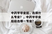 中药学毕业后，选择什么专业？，中药学毕业后应选哪一专业?