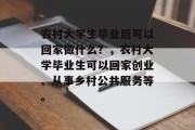 农村大学生毕业后可以回家做什么？，农村大学毕业生可以回家创业、从事乡村公共服务等。