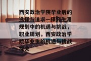 西安政治学院毕业后的选择与追求—探究生涯规划中的机遇与挑战，职业规划，西安政治学院毕业生的机遇与挑战探究