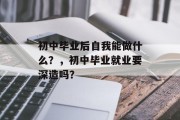 初中毕业后自我能做什么？，初中毕业就业要深造吗？