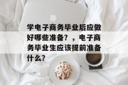 学电子商务毕业后应做好哪些准备？，电子商务毕业生应该提前准备什么？