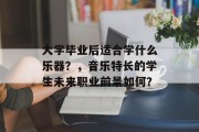 大学毕业后适合学什么乐器？，音乐特长的学生未来职业前景如何？