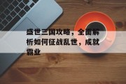 盛世三国攻略，全面解析如何征战乱世，成就霸业