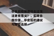毕业后应做些什么让生活更有意义？，实现自我价值，毕业后的建议与路径选择