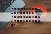 上海健康医学院毕业生未来职业路径的解析，上海健康医学院毕业后可选择的职业路径有哪些?