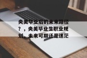 央美毕业后的未来路径？，央美毕业生职业规划，未来可期还是迷茫