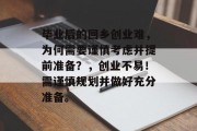 毕业后的回乡创业难，为何需要谨慎考虑并提前准备？，创业不易！需谨慎规划并做好充分准备。