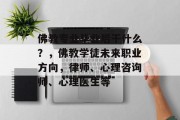 佛教专业毕业后干什么？，佛教学徒未来职业方向，律师、心理咨询师、心理医生等