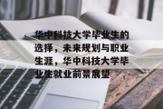 华中科技大学毕业生的选择，未来规划与职业生涯，华中科技大学毕业生就业前景展望