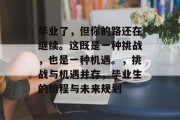 毕业了，但你的路还在继续。这既是一种挑战，也是一种机遇。，挑战与机遇并存，毕业生的旅程与未来规划