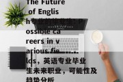 The Future of English专业的毕业生: Possible careers in various fields，英语专业毕业生未来职业，可能性及趋势分析