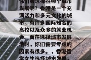 香港情侣大学毕业后，你们会选择在哪个城市发展呢？香港是一个充满活力和多元文化的城市，有许多国际知名的高校以及众多的就业机会。而在选择城市发展地时，你们需要考虑的因素有很多。，香港留学女生选择城市发展，压力与机遇并存