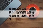 助学班毕业后是什么学历？，助学班毕业生的学历情况，本科、研究生