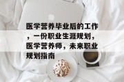 医学营养毕业后的工作，一份职业生涯规划，医学营养师，未来职业规划指南