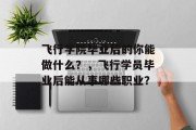 飞行学院毕业后的你能做什么？，飞行学员毕业后能从事哪些职业？