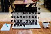 学口腔学毕业后能做什么？，口腔医学专业毕业可以从事的职业有，口腔修复、口腔种植、口腔美学等。