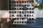 毕业后的你是否已经实现了你的职业规划？对于许多人来说，毕业后都选择了做自己热爱的工作。但是，有多少人真正做到了呢？，未果，毕业后还是选择成为职场新人？