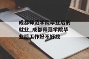 成都师范学院毕业后的就业_成都师范学院毕业后工作好不好找