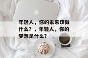 年轻人，你的未来该做什么？，年轻人，你的梦想是什么？