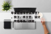 毕业后想学什么手艺？，技工、手工艺、设计、烘焙等热门技能。