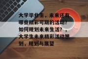 大学毕业生，未来还有哪些精彩可期的活动？如何规划未来生活？，大学生未来精彩活动策划，规划与展望