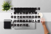 大学毕业后的读物选择，看什么书都不入眼，毕业之后如何挑选读物？阅读那些不会让人感到厌倦的书籍。