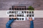 大学毕业生如何回归工作岗位？，大学毕业生回归工作岗位，必备技能与策略分享