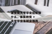 体育类大学毕业后能做什么，体育教育 > 大学毕业生就业推荐