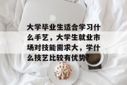 大学毕业生适合学习什么手艺，大学生就业市场对技能需求大，学什么技艺比较有优势?