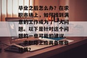 毕业之后怎么办？在求职市场上，如何找到满意的工作成为了一大问题。以下是针对这个问题的一些可能的建议。，求职路上应具备哪些特质？