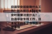 日语毕业后能做什么工作？在选择日本留学专业时需要注意什么？，日语毕业生找工作，日本留学的专业推荐及注意事项
