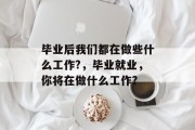 毕业后我们都在做些什么工作?，毕业就业，你将在做什么工作?