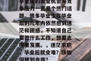毕业后的就业机会与竞争压力一直是个热门话题。很多毕业生在毕业后的几年内依然感到迷茫和困惑，不知道自己要做什么工作，想要去哪里发展。，迷茫求职，毕业后就业难？该如何规划自我？