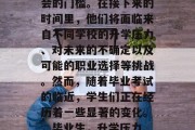 毕业考试对于许多学生来说意味着即将步入社会的门槛。在接下来的时间里，他们将面临来自不同学校的升学压力、对未来的不确定以及可能的职业选择等挑战。然而，随着毕业考试的临近，学生们正在经历着一些显著的变化。，毕业生，升学压力、就业困惑与职业规划展望