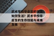 武术学校毕业后的学生如何生活？武术学校毕业生的生存技能与未来发展