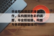 毕业照拍摄后的准备工作，从构图到色彩的调整，毕业照拍摄，构图与色彩的调整技巧