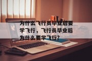 为什么飞行员毕业后要学飞行，飞行员毕业后为什么要学飞行?