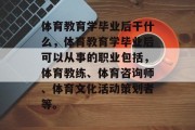 体育教育学毕业后干什么，体育教育学毕业后可以从事的职业包括，体育教练、体育咨询师、体育文化活动策划者等。