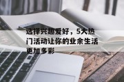 选择兴趣爱好，5大热门活动让你的业余生活更加多彩