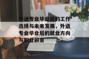 外语专业毕业后的工作选择与未来发展，外语专业毕业后的就业方向与职业前景