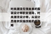 时尚潮流引领未来的服装设计师职业道路，时尚潮流设计师，从设计思维到实操技能的全攻略